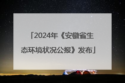 2024年《安徽省生态环境状况公报》发布