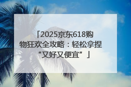 2025京东618购物狂欢全攻略：轻松拿捏 “又好又便宜”