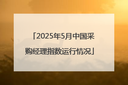 2025年5月中国采购经理指数运行情况