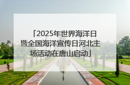 2025年世界海洋日暨全国海洋宣传日河北主场活动在唐山启动