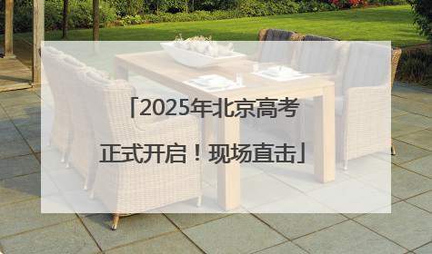 2025年北京高考正式开启！现场直击