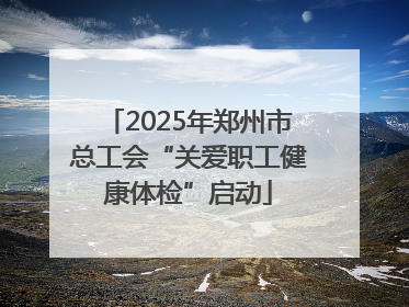 2025年郑州市总工会“关爱职工健康体检”启动