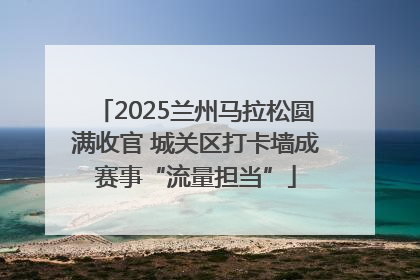 2025兰州马拉松圆满收官 城关区打卡墙成赛事“流量担当”