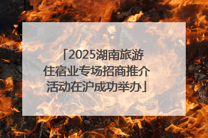 2025湖南旅游住宿业专场招商推介活动在沪成功举办