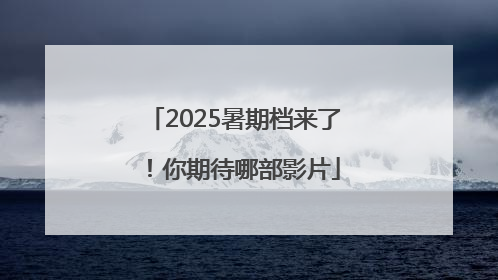 2025暑期档来了！你期待哪部影片