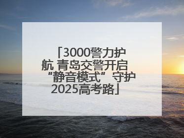 3000警力护航 青岛交警开启“静音模式”守护2025高考路