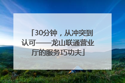 30分钟，从冲突到认可——龙山联通营业厅的服务巧功夫