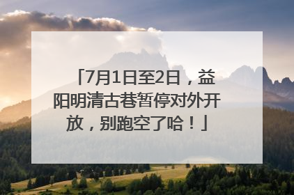 7月1日至2日，益阳明清古巷暂停对外开放，别跑空了哈！