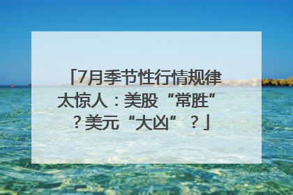 7月季节性行情规律太惊人：美股“常胜”？美元“大凶”？