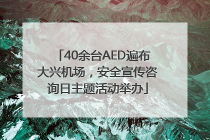 40余台AED遍布大兴机场，安全宣传咨询日主题活动举办