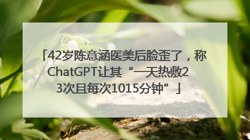 42岁陈意涵医美后脸歪了，称ChatGPT让其“一天热敷23次且每次1015分钟”