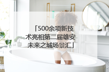 500余项新技术亮相第二届雄安未来之城场景汇