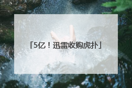 5亿！迅雷收购虎扑