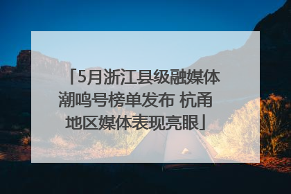 5月浙江县级融媒体潮鸣号榜单发布 杭甬地区媒体表现亮眼