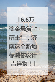 6.6万奖金悬赏“萌主”，济南这个新地标喊你设计吉祥物！