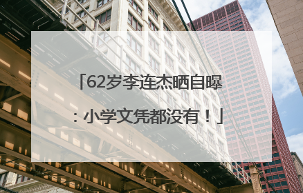 62岁李连杰晒自曝：小学文凭都没有！