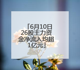 6月10日26股主力资金净流入均超1亿元