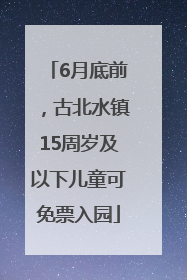6月底前，古北水镇15周岁及以下儿童可免票入园