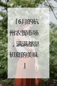 6月的杭州农贸市场，满满都是初夏的美味