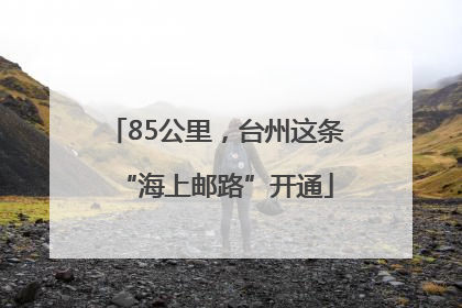 85公里，台州这条“海上邮路”开通