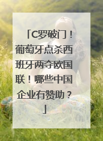 C罗破门！葡萄牙点杀西班牙两夺欧国联！哪些中国企业有赞助？