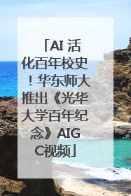 AI 活化百年校史！华东师大推出《光华大学百年纪念》AIGC视频
