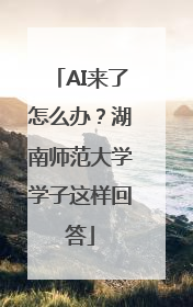 AI来了怎么办？湖南师范大学学子这样回答