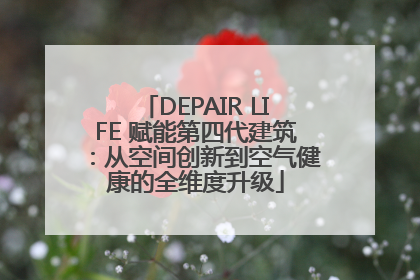 DEPAIR LIFE 赋能第四代建筑：从空间创新到空气健康的全维度升级
