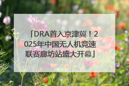DRA首入京津冀！2025年中国无人机竞速联赛廊坊站盛大开幕
