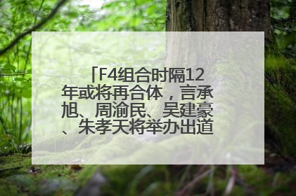 F4组合时隔12年或将再合体，言承旭、周渝民、吴建豪、朱孝天将举办出道25周年演唱会